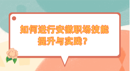 如何进行安徽职场技能提升与实践？