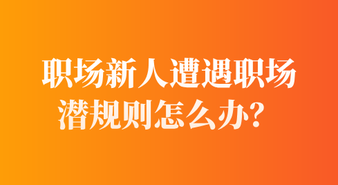 职场新人遭遇职场潜规则怎么办？