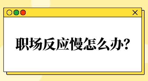 职场反应慢怎么办？